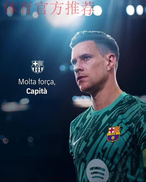 特尔施特根坚守巴萨合同,观望门将位置竞争 特尔施特根坚守巴萨合同,观望门将位置竞争